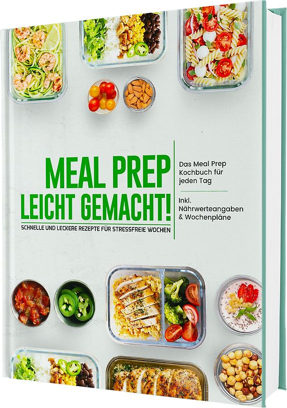 Meal Prep leicht gemacht! Schnelle und leckere Rezepte für stressfreie Wochen - Das Meal Prep Kochbuch für jeden Tag | Inkl. Nährwerteangaben & Wochenpläne