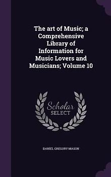 The art of Music; a Comprehensive Library of Information for Music Lovers and Musicians; Volume 10