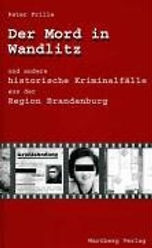 Der Mord in Wandlitz und andere historische Kriminalfälle aus der Region Brandenburg