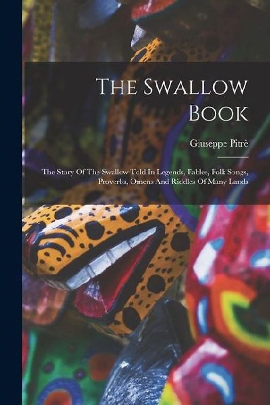 The Swallow Book: The Story Of The Swallow Told In Legends, Fables, Folk Songs, Proverbs, Omens And Riddles Of Many Lands