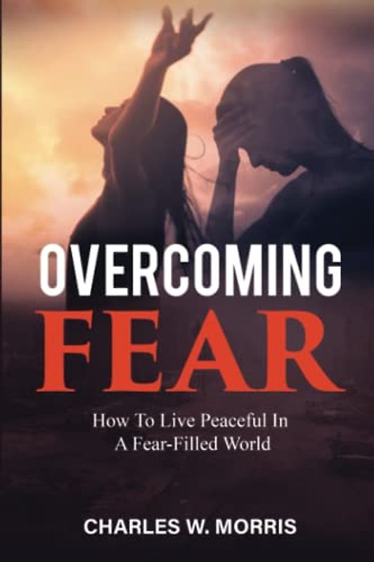 OVERCOMING FEAR: How To Live Peaceful In A Fear-Filled World