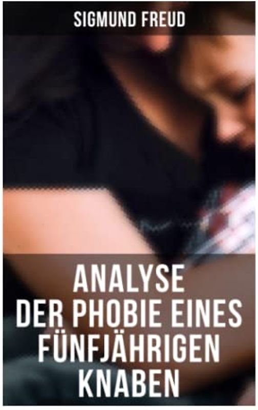 Sigmund Freud: Analyse der Phobie eines fünfjährigen Knaben