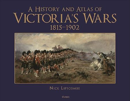 A History and Atlas of Victoria's Wars, 1815-1902