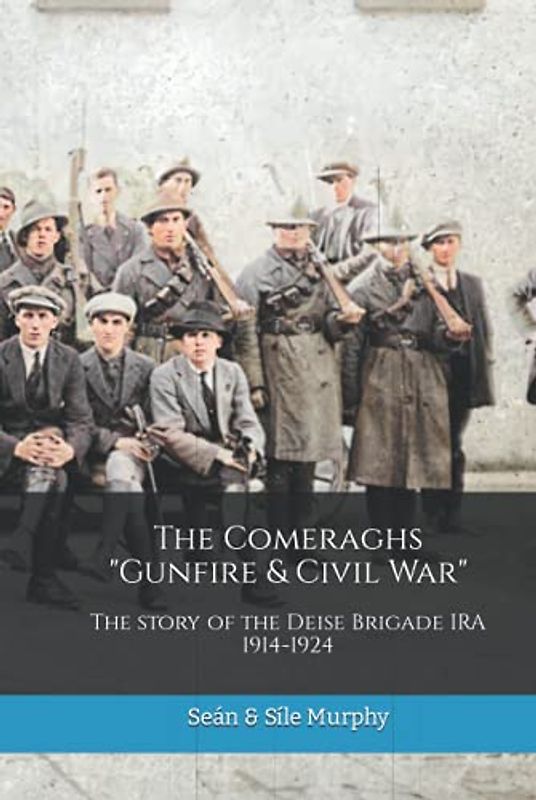 The Comeraghs "Gunfire & Civil War": The story of the Deise Brigade IRA 1914-1924 (The Waterford History Series)