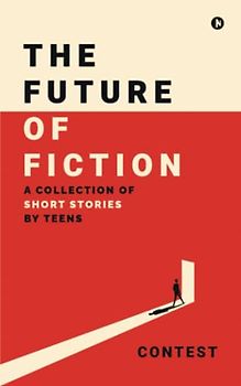The Future of Fiction: A Collection of Short Stories by Teens
