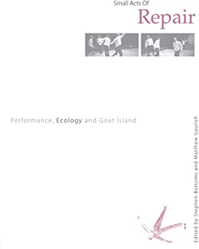 Small Acts of Repair: Performance, Ecology and Goat Island