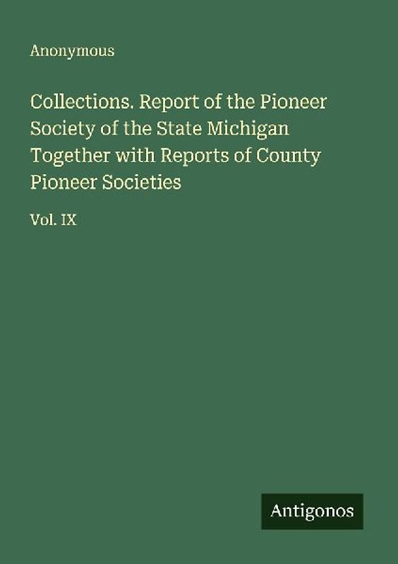 Collections. Report of the Pioneer Society of the State Michigan Together with Reports of County Pioneer Societies