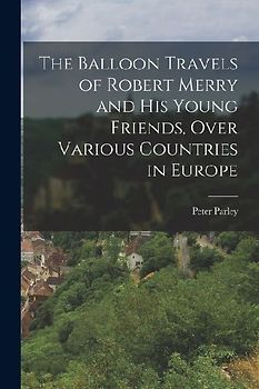 The Balloon Travels of Robert Merry and His Young Friends, Over Various Countries in Europe