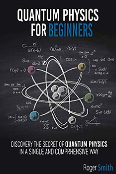 Quantum Physics for Beginners: discover the secrets of quantum physics in a simple and comprehensive way