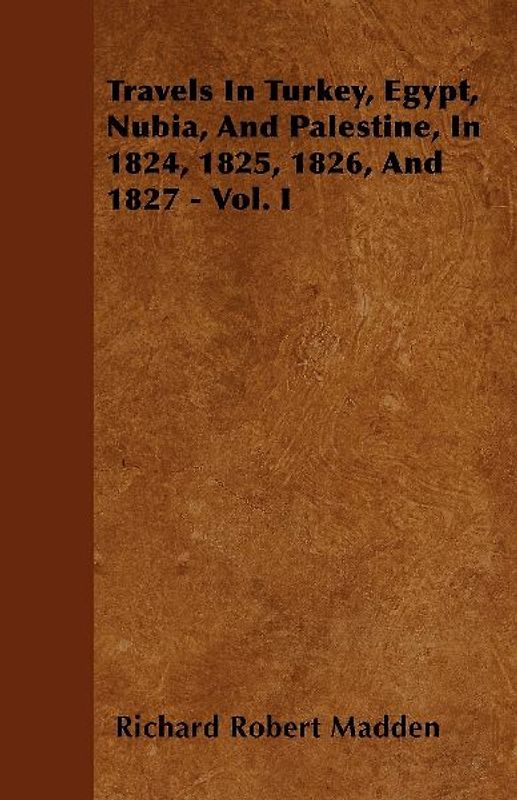 Travels In Turkey, Egypt, Nubia, And Palestine, In 1824, 1825, 1826, And 1827 - Vol. I