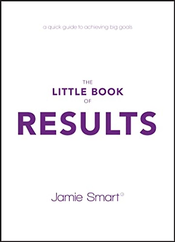 The Little Book of Results: A Quick Guide to Achieving Big Goals