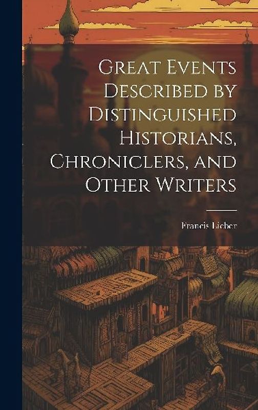 Great Events Described by Distinguished Historians, Chroniclers, and Other Writers
