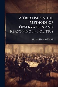 A Treatise on the Methods of Observation and Reasoning in Politics