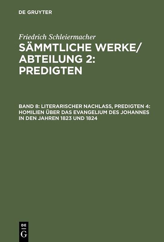 Friedrich Schleiermacher: Sämmtliche Werke. Abteilung 2: Predigten / Literarischer Nachlaß, Predigten 4: Homilien über das Evangelium des Johannes in den Jahren 1823 und 1824
