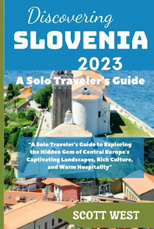 Discovering Slovenia 2023: A Solo Traveler's Guide: “A Solo Traveler's Guide to Exploring the Hidden Gem of Central Europe's Captivating Landscapes, Rich Culture, and Warm Hospitality”