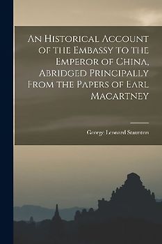 An Historical Account of the Embassy to the Emperor of China, Abridged Principally From the Papers of Earl Macartney