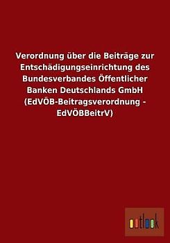 Verordnung über die Beiträge zur Entschädigungseinrichtung des Bundesverbandes Öffentlicher Banken Deutschlands GmbH (EdVÖB-Beitragsverordnung - EdVÖBBeitrV)