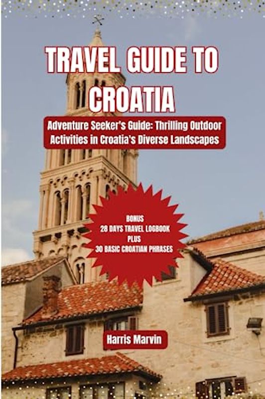 TRAVEL GUIDE TO CROATIA: Adventure Seeker's Guide: Thrilling Outdoor Activities in Croatia's Diverse Landscapes (Vacation and Tourism Made Easy, Band 13)