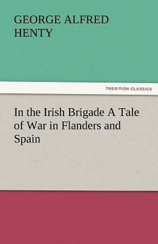 In the Irish Brigade A Tale of War in Flanders and Spain