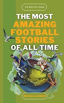 The Most Amazing Football Stories of All Time - The Beautiful Game