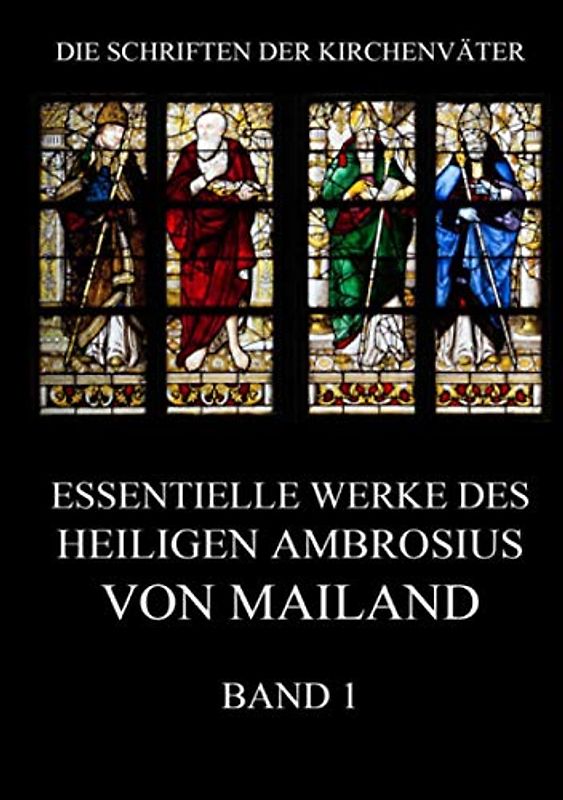 Essentielle Werke des Heiligen Ambrosius von Mailand, Band 1 (Die Schriften der Kirchenväter, Band 1)