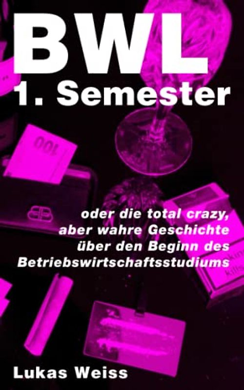 BWL 1. Semester: oder die total crazy, aber wahre Geschichte über den Beginn des Betriebswirtschaftsstudiums