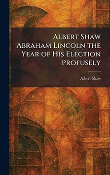 Albert Shaw Abraham Lincoln the Year of His Election Profusely