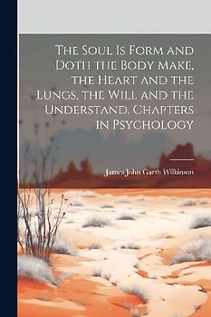 The Soul is Form and Doth the Body Make, the Heart and the Lungs, the Will and the Understand. Chapters in Psychology