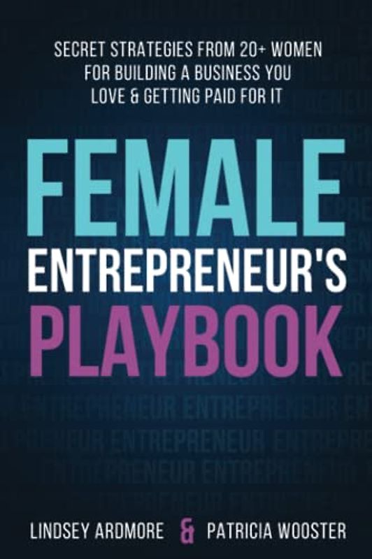 Female Entrepreneur's Playbook: Secret Strategies From 20+ Women for Building a Business You Love and Getting Paid for It