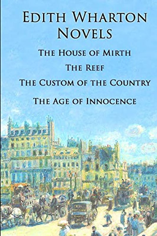 Edith Wharton Novels: The House of Mirth, The Reef, The Custom of the Country, The Age of Innocence