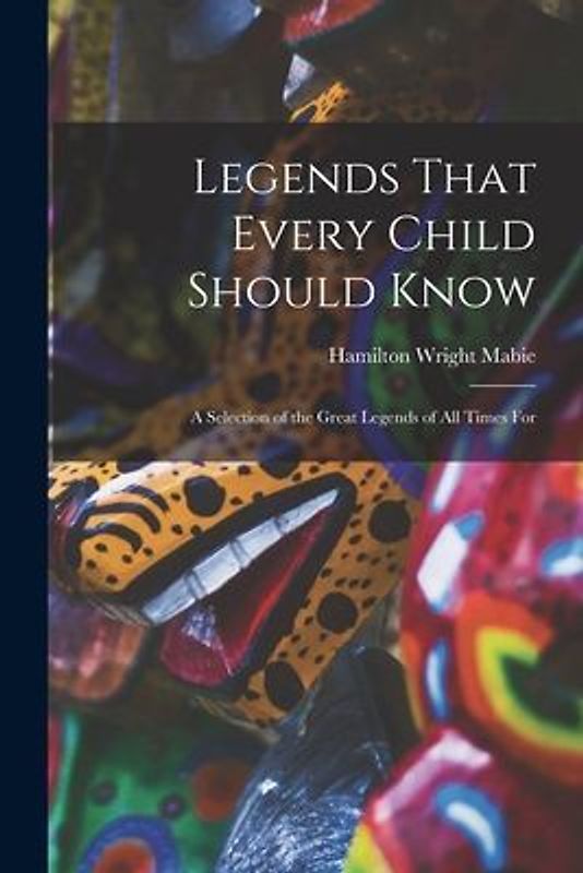 Legends That Every Child Should Know: A Selection of the Great Legends of All Times for