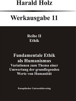 Bd. 11 Fundamentale Ethik als Humanismus. Variationen zum Thema einer Umwertung der grundlegenden Werte von Humanität