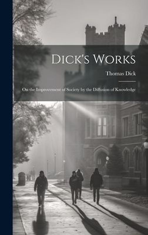 Dick's Works: On the Improvement of Society by the Diffusion of Knowledge