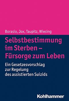 Selbstbestimmung im Sterben - Fürsorge zum Leben. Ein Gesetzesvorschlag zur Regelung des assistierten Suizids