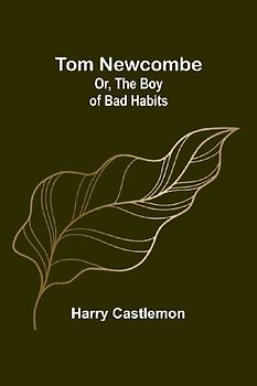 Tom Newcombe; Or, the Boy of Bad Habits