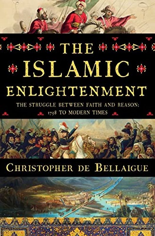 The Islamic Enlightenment: The Struggle Between Faith and Reason, 1798 to Modern Times
