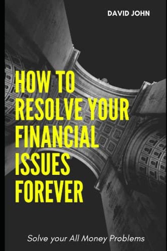 How to Resolve Your Financial Issues Forever: solve your All Money Problems