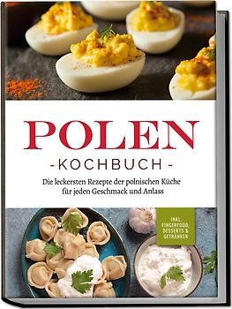 Polen Kochbuch: Die leckersten Rezepte der polnischen Küche für jeden Geschmack und Anlass | inkl. Fingerfood, Desserts & Getränken