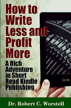 How to Write Less and Profit More - A Rich Adventure In Short Read Kindle Publishing