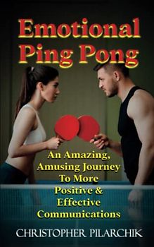 Emotional Ping Pong: An Amazing, Amusing Journey to More Positive and Effective Communication