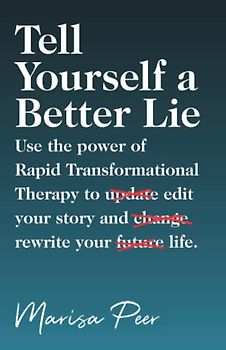 Tell Yourself a Better Lie: Use the power of Rapid Transformational Therapy to edit your story and rewrite your life.