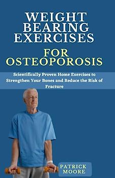 Weight Bearing Exercises for Osteoporosis: Scientifically Proven Home Exercises to Strengthen Your Bones and Reduce the Risk of Fracture
