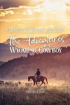 Morgan Stewart McCord: The Adventures Of A Wyoming Cowboy