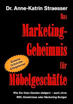 Das Marketing-Geheimnis für Möbelgeschäfte. Wie Sie in 12 einfachen Schritten Ihren Umsatz steigern - auch ohne BWL-Studium oder Marketing-Budget