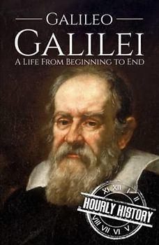 Galileo Galilei: A Life from Beginning to End (Biographies of Physicists, Band 3)