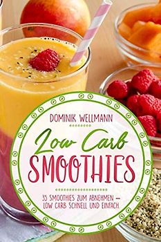 Low Carb Smoothies: 35 Smoothies zum Abnehmen – Low Carb schnell und einfach