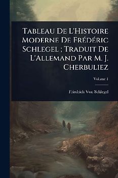 Tableau De L'Histoire Moderne De FrÃ(c)dÃ(c)ric Schlegel; Traduit De L'Allemand Par M. J. Cherbuliez