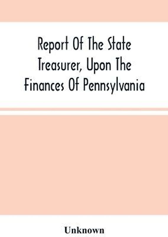 Report Of The State Treasurer, Upon The Finances Of Pennsylvania,