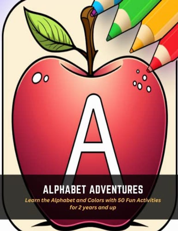 Alphabet Adventures: Learn the Alphabet and Colors with 50 Fun Activities for 2 years and up