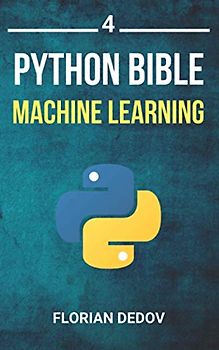 The Python Bible Volume 4: Machine Learning (Neural Networks, Tensorflow, Sklearn, SVM)
